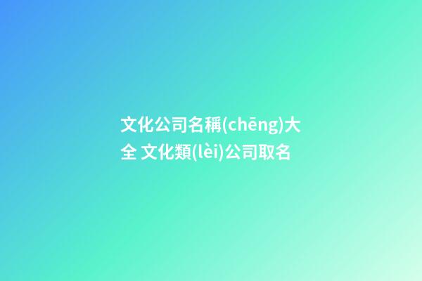 文化公司名稱(chēng)大全 文化類(lèi)公司取名-第1張-公司起名-玄機(jī)派